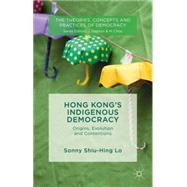 Hong Kong's Indigenous Democracy Origins, Evolution and Contentions by Lo, Sonny, 9781137397133