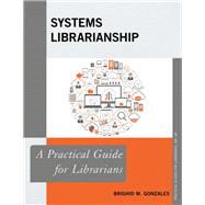 Systems Librarianship A Practical Guide for Librarians by Gonzales, Brighid M., 9781538107133