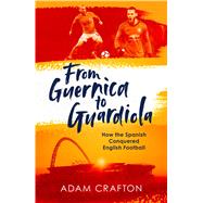 From Guernica to Guardiola How the Spanish Conquered English Football by Crafton, Adam, 9781471157134