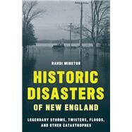 Historic Disasters of New England Legendary Storms, Twisters, Floods, and Other Catastrophes by Minetor, Randi, 9781608937134