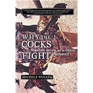 Why the Cocks Fight Dominicans, Haitians, and the Struggle for Hispaniola by Wucker, Michele, 9780809097135