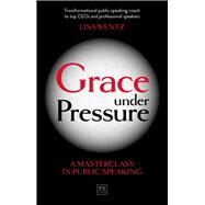 Grace Under Pressure A Masterclass in Public Speaking by Wentz, Lisa, 9780999187135