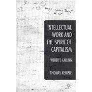 Intellectual Work and the Spirit of Capitalism Weber's Calling by Kemple, Thomas, 9781137377135