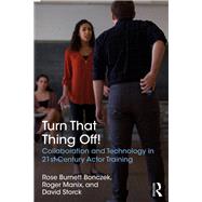 Turn That Thing Off!: Collaboration and Technology in 21st Century Actor Training by Bonczek; Rose, 9781138677135