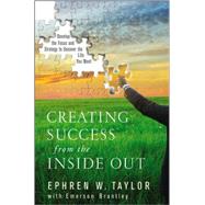 Creating Success from the Inside Out Develop the Focus and Strategy to Uncover the Life You Want by Taylor, Ephren W.; Brantley, Emerson, 9780470177136