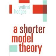 A Shorter Model Theory by Hodges, Wilfrid, 9780521587136