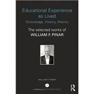 Educational Experience as Lived: Knowledge, History, Alterity: The Selected Works of William F. Pinar by Pinar; William F., 9781138287136