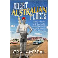 Great Australian Places Funny, curious and downright astonishing stories from across a big country by Seal, Graham, 9781761067136