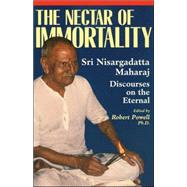 The Nectar of Immortality Sri Nisargadatta Maharaj Discourses on the Eternal by Maharaj, Nisargadatta; Powell, Robert, 9781884997136