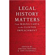 Legal History Matters From Magna Carta to the Clinton Impeachment by Whiting, Amanda; O'Connell, Ann, 9780522877137