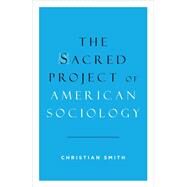 The Sacred Project of American Sociology by Smith, Christian, 9780199377138