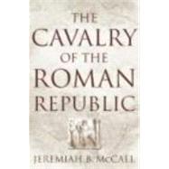 The Cavalry of the Roman Republic by McCall,Jeremiah B., 9780415257138