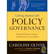 Getting Started with Policy Governance Bringing Purpose, Integrity and Efficiency to Your Board's Work by Oliver, Caroline; Carver, John, 9780787987138