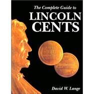The Complete Guide To Lincoln Cents by Lange, David W., 9780974237138