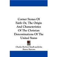 Corner Stones of Faith Or, the Origin and Characteristics of the Christian Denominations of the United States by Small, Charles Herbert, 9781430457138