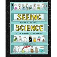 Seeing Science An Illustrated Guide to the Wonders of the Universe (Illustrated Science Book, Science Picture Book for Kids, Science) by Gottlieb, Iris, 9781452167138
