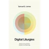 Digital Liturgies: Rediscovering Christian Wisdom in an Online Age by James, Samuel, 9781433587139