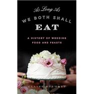 As Long As We Both Shall Eat A History of Wedding Food and Feasts by Stewart, Claire, 9781442257139
