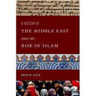 A History of the Middle East Since the Rise of Islam From the Prophet Muhammad to the 21st Century by Lesch, David W., 9780197587140