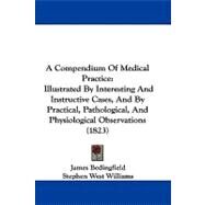 Compendium of Medical Practice : Illustrated by Interesting and Instructive Cases, and by Practical, Pathological, and Physiological Observations (18 by Bedingfield, James; Williams, Stephen West, 9781104007140