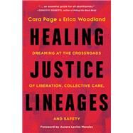 Healing Justice Lineages Dreaming at the Crossroads of Liberation, Collective Care, and Safety by Page, Cara; Woodland, Erica; Levins Morales, Aurora, 9781623177140