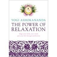 The Power of Relaxation Align Your Body, Your Mind, and Your Life Through Meditation by Ashokananda, Yogi, 9781780287140