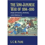 The Sino-Japanese War of 1894–1895: Perceptions, Power, and Primacy by S. C. M. Paine, 9780521817141
