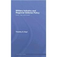 Military Industry and Regional Defense Policy: India, Iraq and Israel by Hoyt; Timothy D., 9780714657141