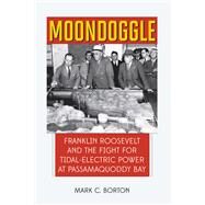 Moondoggle Franklin Roosevelt and the World's First Tidal-Electric Power Plant That Almost Was by Borton, Mark C., 9781608937141