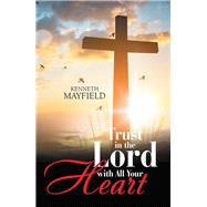 Trust in the Lord With All Your Heart by Mayfield, Kenneth, 9781984527141