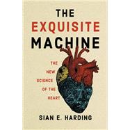 The Exquisite Machine The New Science of the Heart by Harding, Sian E., 9780262047142