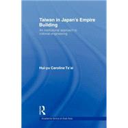 Taiwan in Japans Empire-Building: An Institutional Approach to Colonial Engineering by Tsai; Hui-yu Caroline, 9780415667142