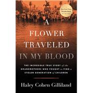 A Flower Traveled in My Blood The Incredible True Story of the Grandmothers Who Fought to Find a Stolen Generation of Children by Gilliland, Haley Cohen, 9781668017142