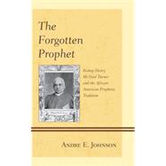 The Forgotten Prophet Bishop Henry McNeal Turner and the African American Prophetic Tradition by Johnson, Andre E., 9780739167144