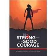 Be Strong and of Good Courage by Santana, Milagros Flores, 9781490797144