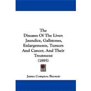 Diseases of the Liver : Jaundice, Gallstones, Enlargements, Tumors and Cancer, and Their Treatment (1895) by Burnett, James Compton, 9781104437145