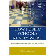 How Public Schools Really Work An Insider's Guide for Parents and Practitioners by Graham, Parry, 9781475867145