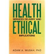 Health Services Delivery and Ethical Implications by Musah, Adam A., Ph.d., 9781503577145