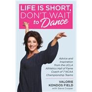 Life Is Short, Don't Wait to Dance Advice and Inspiration from the UCLA Athletics Hall of Fame Coach of 7 NCAA Championship Teams by Field, Valorie Kondos; Cooper, Steve, 9781546077145