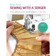 First Time Sewing with a Serger The Absolute Beginner's Guide--Learn By Doing * Step-by-Step Basics + 9 Projects by Hanson, Becky; Baumgartel, Beth Ann, 9781631597145