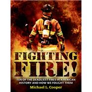 Fighting Fire! Ten of the Deadliest Fires in American History and How We Fought Them by Cooper, Michael L., 9780805097146