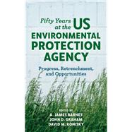 Fifty Years at the US Environmental Protection Agency Progress, Retrenchment, and Opportunities by Barnes, A. James; Graham, John D.; Konisky, David M., 9781538147146