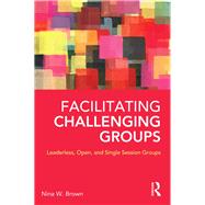 Facilitating Challenging Groups: Leaderless, Open, and Single Session Groups by Brown; Nina W., 9780415857147
