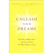 Unleash Your Dreams : Tame Your Hidden Fears and Live the Life You Were Meant to Live by Silverman, Michael E., 9780470137147