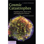 Cosmic Catastrophes: Exploding Stars, Black Holes, and Mapping the Universe by J. Craig Wheeler, 9780521857147