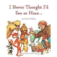 I Never Thought Id See or Hear... by OHara, Vivian; Martin, Ben, 9781098347147