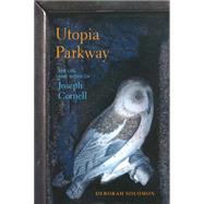 Utopia Parkway The Life and Work of Joseph Cornell by SOLOMON, DEBORAH, 9781590517147