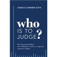 Who is to Judge? The Perennial Debate Over Whether to Elect or Appoint America's Judges by Geyh, Charles Gardner, 9780190887148