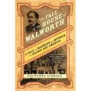 The Fall of the House of Walworth A Tale of Madness and Murder in Gilded Age America by O'Brien, Geoffrey, 9780312577148
