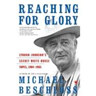 Reaching for Glory Lyndon Johnson's Secret White House Tapes, 1964-1965 by Beschloss, Michael R., 9780743227148